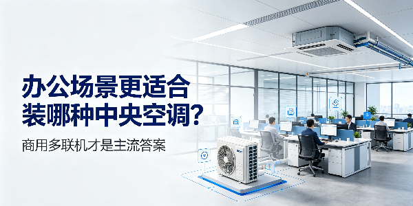 办公场景更适合装哪种中央空调？商用多联机才是主流答案